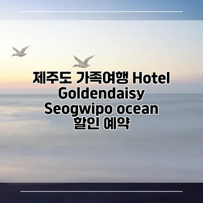 제주도 가족여행 Hotel Goldendaisy Seogwipo ocean 할인 예약