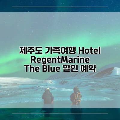 제주도 가족여행 Hotel RegentMarine The Blue 할인 예약