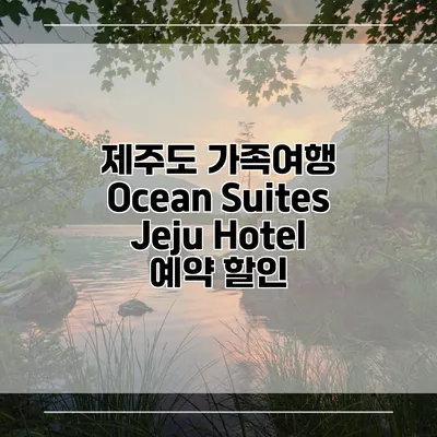 제주도 가족여행 Ocean Suites Jeju Hotel 예약 할인