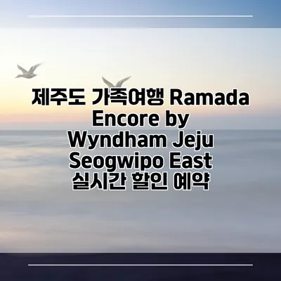 제주도 가족여행 Ramada Encore by Wyndham Jeju Seogwipo East 실시간 할인 예약