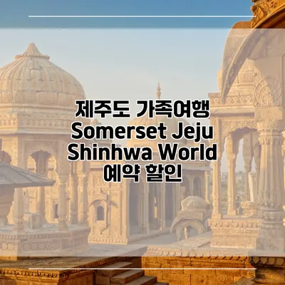 제주도 가족여행 Somerset Jeju Shinhwa World 예약 할인