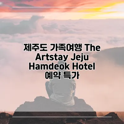 제주도 가족여행 The Artstay Jeju Hamdeok Hotel 예약 특가