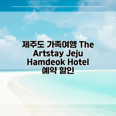 제주도 가족여행 The Artstay Jeju Hamdeok Hotel 예약 할인