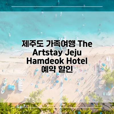 제주도 가족여행 The Artstay Jeju Hamdeok Hotel 예약 할인