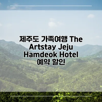 제주도 가족여행 The Artstay Jeju Hamdeok Hotel 예약 할인