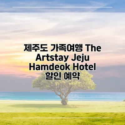 제주도 가족여행 The Artstay Jeju Hamdeok Hotel 할인 예약