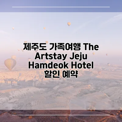 제주도 가족여행 The Artstay Jeju Hamdeok Hotel 할인 예약