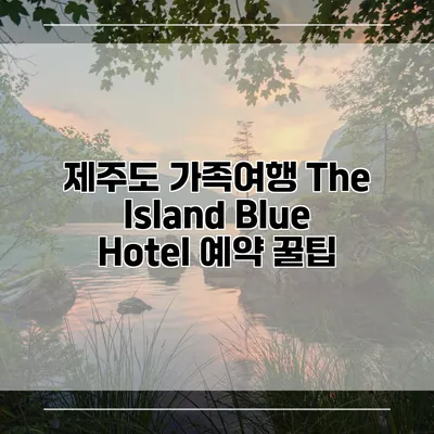 제주도 가족여행 The Island Blue Hotel 예약 꿀팁