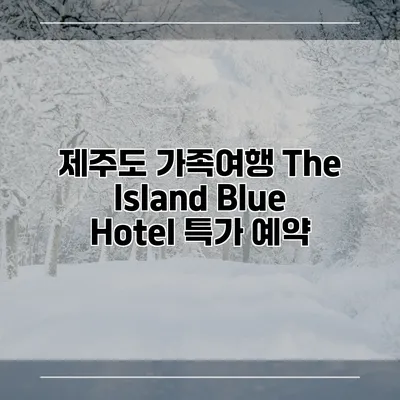 제주도 가족여행 The Island Blue Hotel 특가 예약