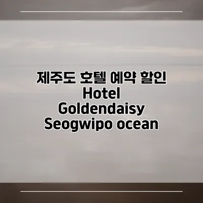 제주도 호텔 예약 할인 Hotel Goldendaisy Seogwipo ocean