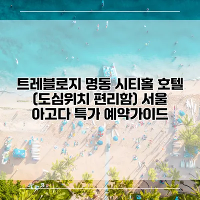 트레블로지 명동 시티홀 호텔 (도심위치 편리함) 서울 아고다 특가 예약가이드