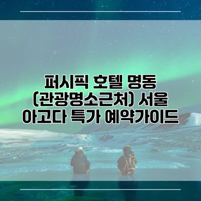 퍼시픽 호텔 명동 (관광명소근처) 서울 아고다 특가 예약가이드