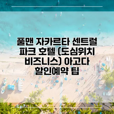 풀맨 자카르타 센트럴 파크 호텔 (도심위치 비즈니스) 아고다 할인예약 팁