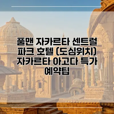 풀맨 자카르타 센트럴 파크 호텔 (도심위치) 자카르타 아고다 특가 예약팁