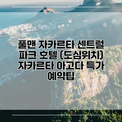 풀맨 자카르타 센트럴 파크 호텔 (도심위치) 자카르타 아고다 특가 예약팁