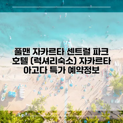 풀맨 자카르타 센트럴 파크 호텔 (럭셔리숙소) 자카르타 아고다 특가 예약정보