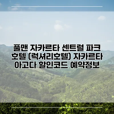 풀맨 자카르타 센트럴 파크 호텔 (럭셔리호텔) 자카르타 아고다 할인코드 예약정보