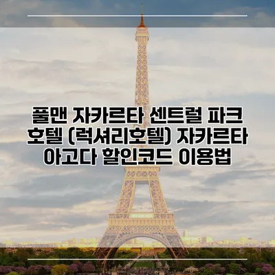 풀맨 자카르타 센트럴 파크 호텔 (럭셔리호텔) 자카르타 아고다 할인코드 이용법