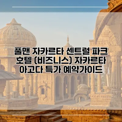 풀맨 자카르타 센트럴 파크 호텔 (비즈니스) 자카르타 아고다 특가 예약가이드