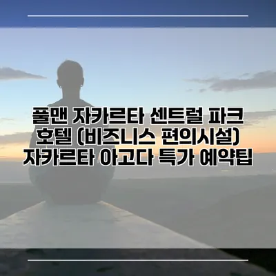 풀맨 자카르타 센트럴 파크 호텔 (비즈니스 편의시설) 자카르타 아고다 특가 예약팁