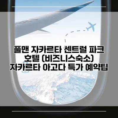 풀맨 자카르타 센트럴 파크 호텔 (비즈니스숙소) 자카르타 아고다 특가 예약팁