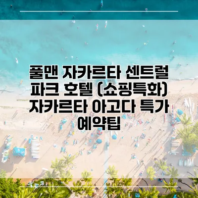 풀맨 자카르타 센트럴 파크 호텔 (쇼핑특화) 자카르타 아고다 특가 예약팁