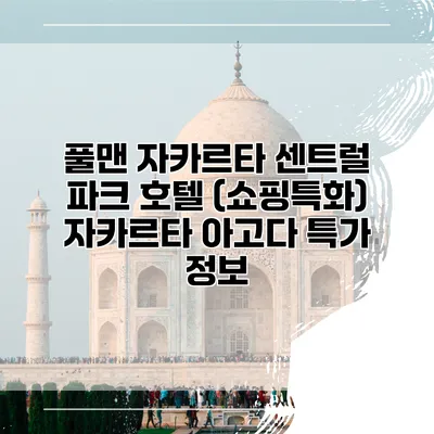 풀맨 자카르타 센트럴 파크 호텔 (쇼핑특화) 자카르타 아고다 특가 정보