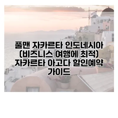 풀맨 자카르타 인도네시아 (비즈니스 여행에 최적) 자카르타 아고다 할인예약 가이드