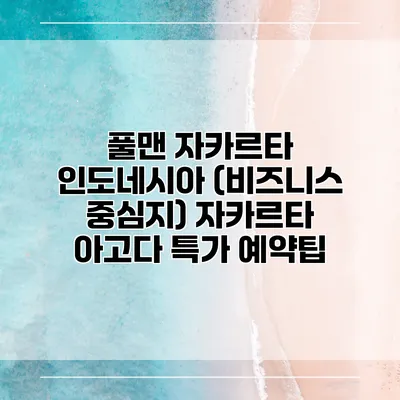 풀맨 자카르타 인도네시아 (비즈니스 중심지) 자카르타 아고다 특가 예약팁
