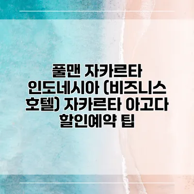 풀맨 자카르타 인도네시아 (비즈니스 호텔) 자카르타 아고다 할인예약 팁