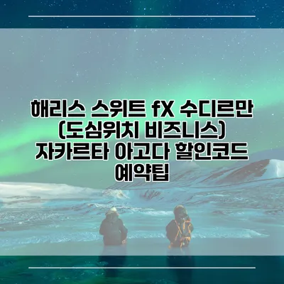 해리스 스위트 fX 수디르만 (도심위치 비즈니스) 자카르타 아고다 할인코드 예약팁