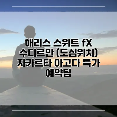 해리스 스위트 fX 수디르만 (도심위치) 자카르타 아고다 특가 예약팁