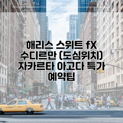 해리스 스위트 fX 수디르만 (도심위치) 자카르타 아고다 특가 예약팁