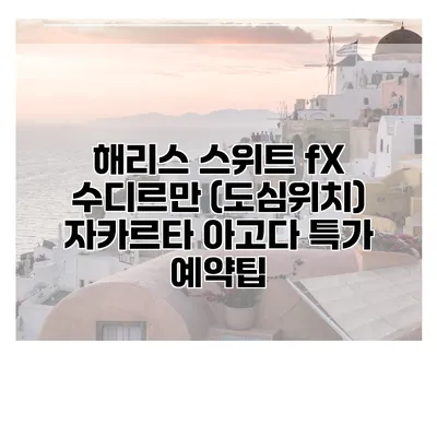 해리스 스위트 fX 수디르만 (도심위치) 자카르타 아고다 특가 예약팁