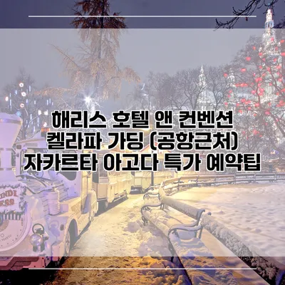 해리스 호텔 앤 컨벤션 켈라파 가딩 (공항근처) 자카르타 아고다 특가 예약팁
