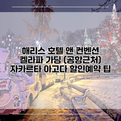 해리스 호텔 앤 컨벤션 켈라파 가딩 (공항근처) 자카르타 아고다 할인예약 팁