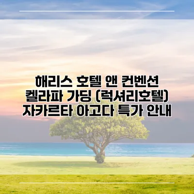 해리스 호텔 앤 컨벤션 켈라파 가딩 (럭셔리호텔) 자카르타 아고다 특가 안내