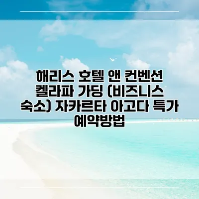 해리스 호텔 앤 컨벤션 켈라파 가딩 (비즈니스 숙소) 자카르타 아고다 특가 예약방법