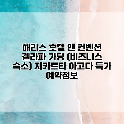 해리스 호텔 앤 컨벤션 켈라파 가딩 (비즈니스 숙소) 자카르타 아고다 특가 예약정보