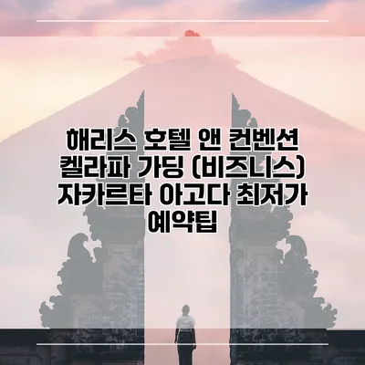 해리스 호텔 앤 컨벤션 켈라파 가딩 (비즈니스) 자카르타 아고다 최저가 예약팁