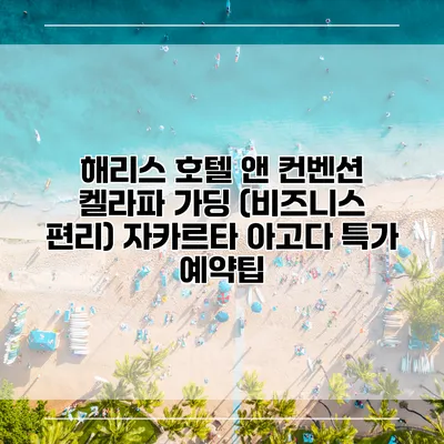 해리스 호텔 앤 컨벤션 켈라파 가딩 (비즈니스 편리) 자카르타 아고다 특가 예약팁