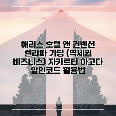 해리스 호텔 앤 컨벤션 켈라파 가딩 (역세권 비즈니스) 자카르타 아고다 할인코드 활용법