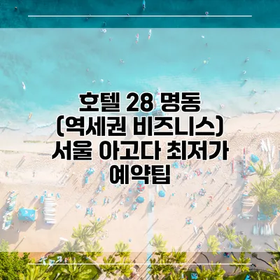 호텔 28 명동 (역세권 비즈니스) 서울 아고다 최저가 예약팁