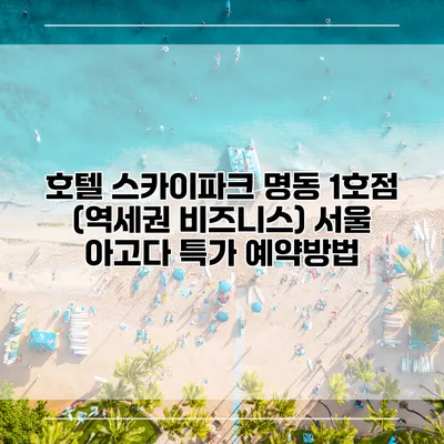호텔 스카이파크 명동 1호점 (역세권 비즈니스) 서울 아고다 특가 예약방법