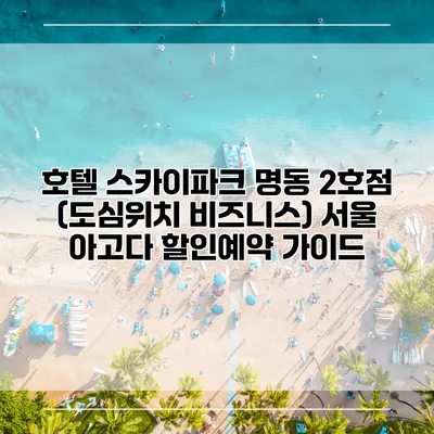 호텔 스카이파크 명동 2호점 (도심위치 비즈니스) 서울 아고다 할인예약 가이드