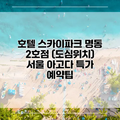 호텔 스카이파크 명동 2호점 (도심위치) 서울 아고다 특가 예약팁