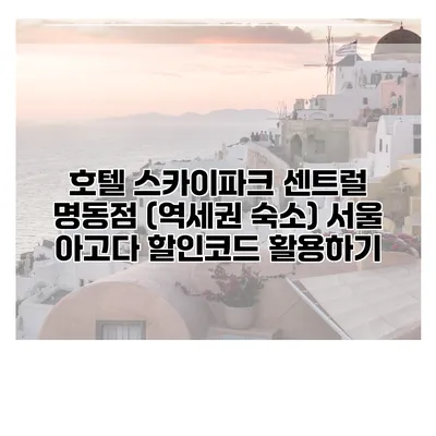 호텔 스카이파크 센트럴 명동점 (역세권 숙소) 서울 아고다 할인코드 활용하기