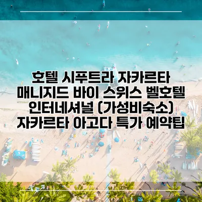 호텔 시푸트라 자카르타 매니지드 바이 스위스 벨호텔 인터네셔널 (가성비숙소) 자카르타 아고다 특가 예약팁