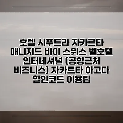 호텔 시푸트라 자카르타 매니지드 바이 스위스 벨호텔 인터네셔널 (공항근처 비즈니스) 자카르타 아고다 할인코드 이용팁