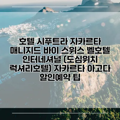 호텔 시푸트라 자카르타 매니지드 바이 스위스 벨호텔 인터네셔널 (도심위치 럭셔리호텔) 자카르타 아고다 할인예약 팁